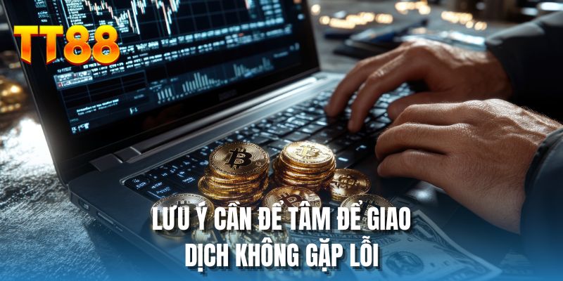 Lưu ý cần để tâm để giao dịch không gặp lỗi